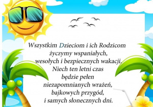 Wszystkim dzieciom i rodzicom życzymy wspaniałych, wesołych i bezpiecznych wakacji. niech letni czas będzie pełen niezapomnianych wrażeń, bajkowych przygód i samych słonecznych dni.